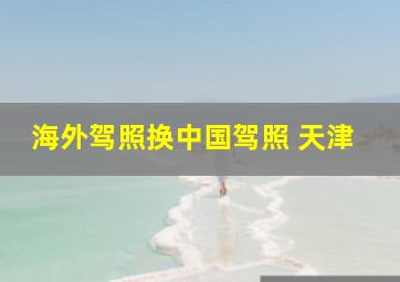 海外驾照换中国驾照 天津